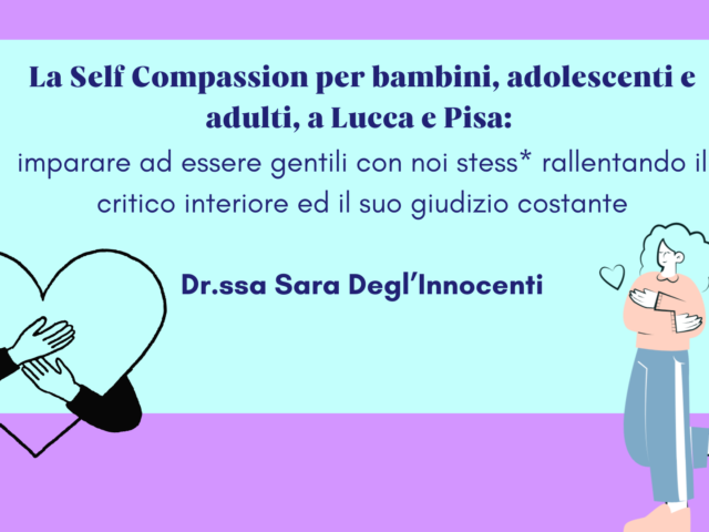 La Self Compassion per bambini, adolescenti e adulti, a Lucca e Pisa imparare ad essere gentili con noi stess rallentando il critico interiore ed il suo giudizio costante Sara Degl'Innocenti